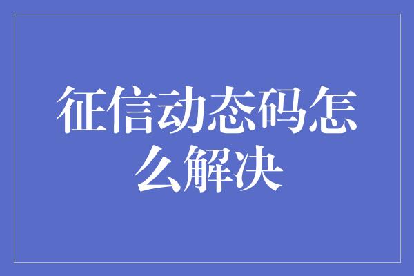 征信动态码怎么解决