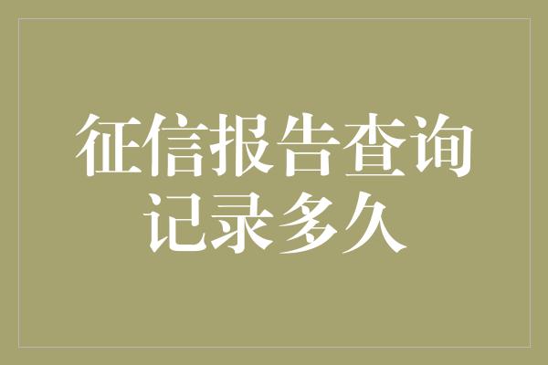 征信报告查询记录多久