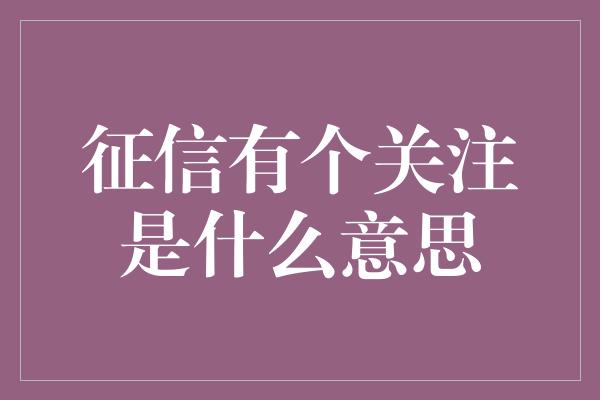 征信有个关注是什么意思