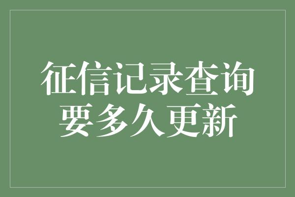 征信记录查询要多久更新