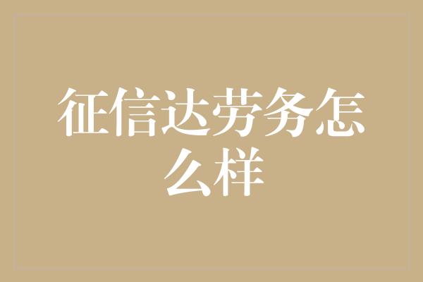 征信达劳务怎么样