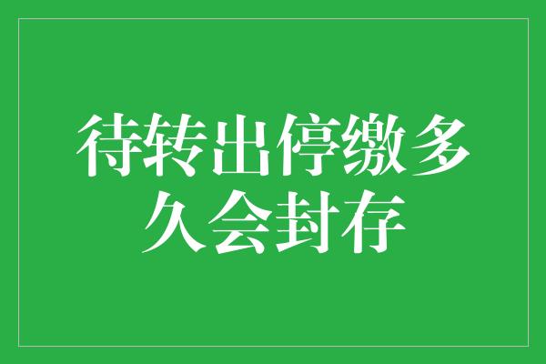 待转出停缴多久会封存