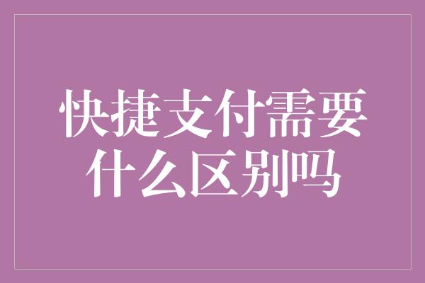 快捷支付需要什么区别吗