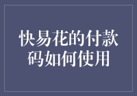 快易花的付款码怎么用？一招教你搞定！