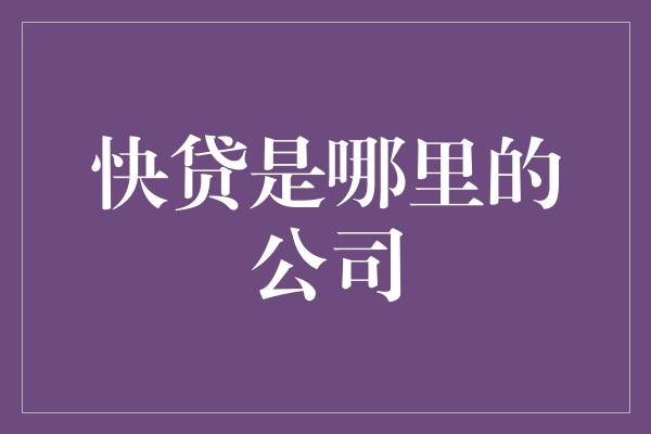 快贷是哪里的公司