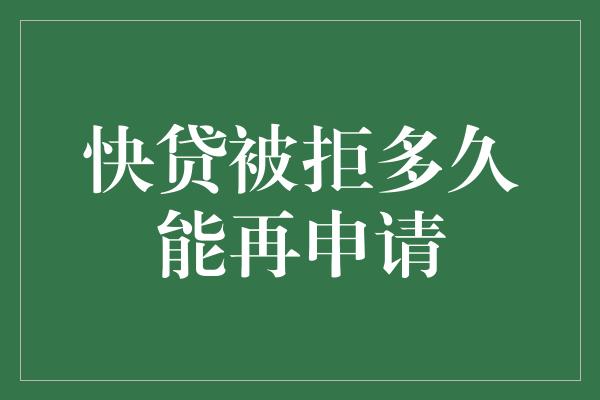 快贷被拒多久能再申请