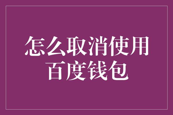 怎么取消使用百度钱包