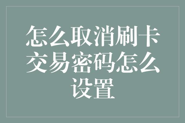 怎么取消刷卡交易密码怎么设置