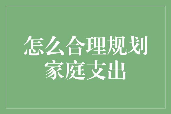 怎么合理规划家庭支出