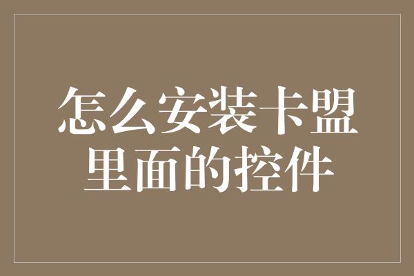 怎么安装卡盟里面的控件