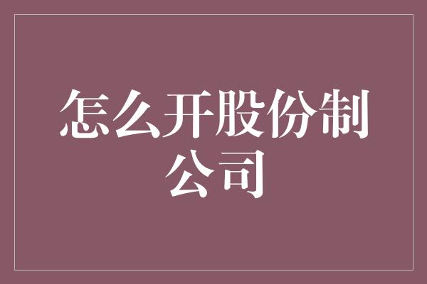 怎么开股份制公司