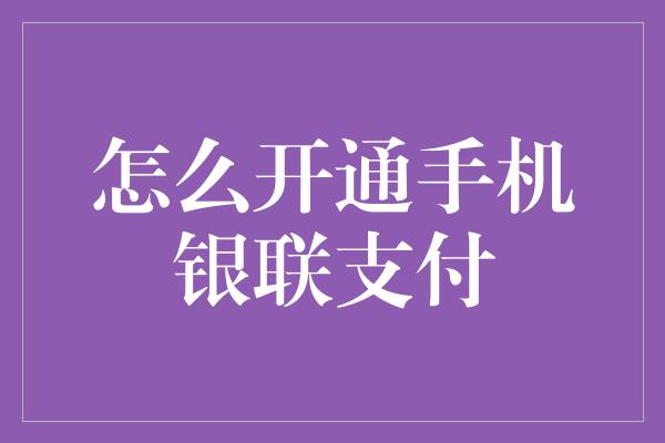 怎么开通手机银联支付