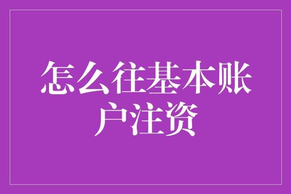 怎么往基本账户注资