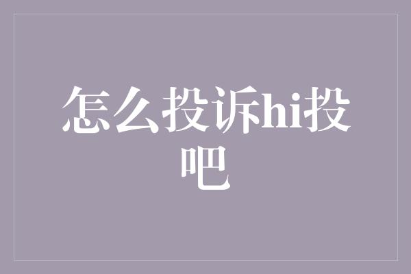 怎么投诉hi投吧