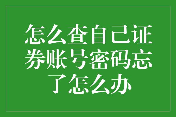 怎么查自己证券账号密码忘了怎么办