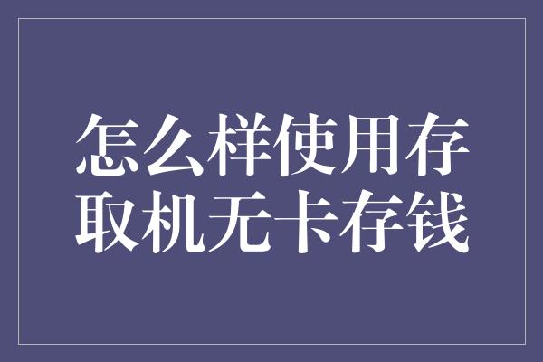 怎么样使用存取机无卡存钱