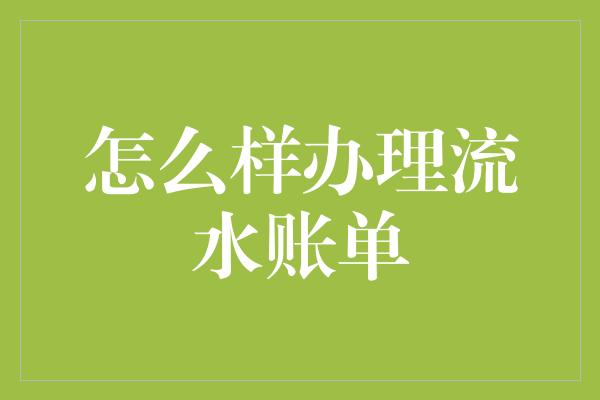 怎么样办理流水账单