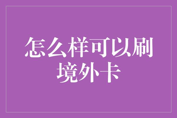 怎么样可以刷境外卡