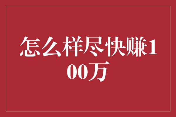 怎么样尽快赚100万