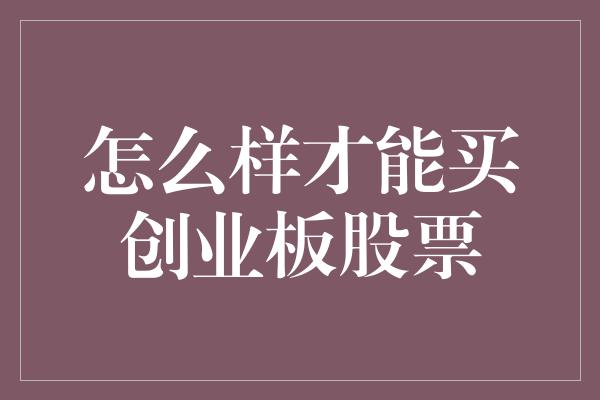 怎么样才能买创业板股票