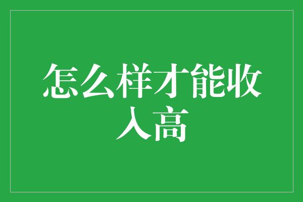 怎么样才能收入高