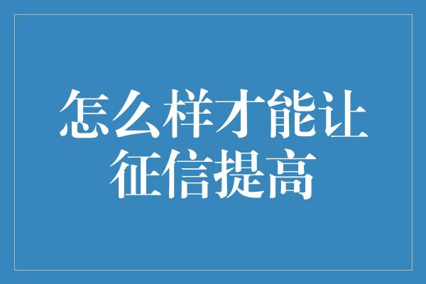 怎么样才能让征信提高