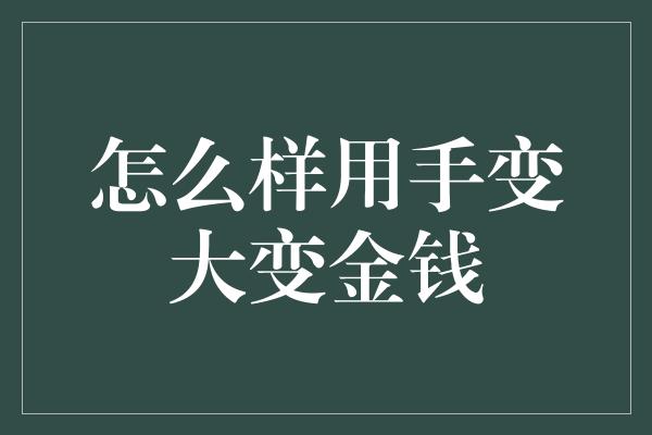 怎么样用手变大变金钱