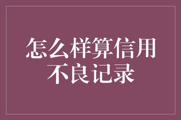 怎么样算信用不良记录