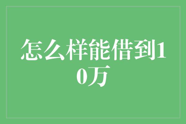 怎么样能借到10万