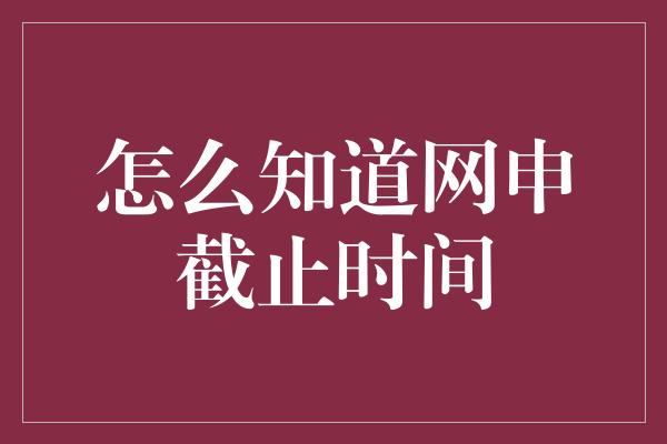 怎么知道网申截止时间