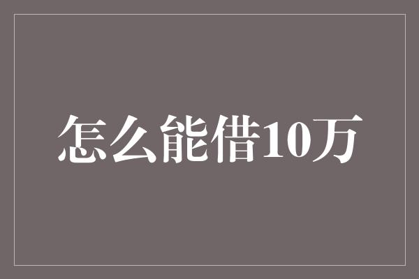 怎么能借10万