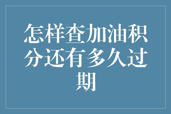 怎样查加油积分还有多久过期