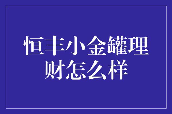 恒丰小金罐理财怎么样