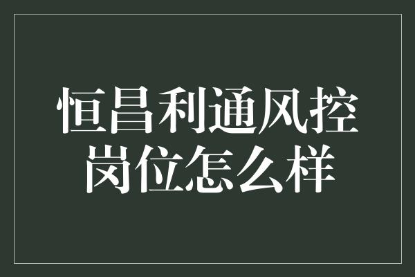 恒昌利通风控岗位怎么样