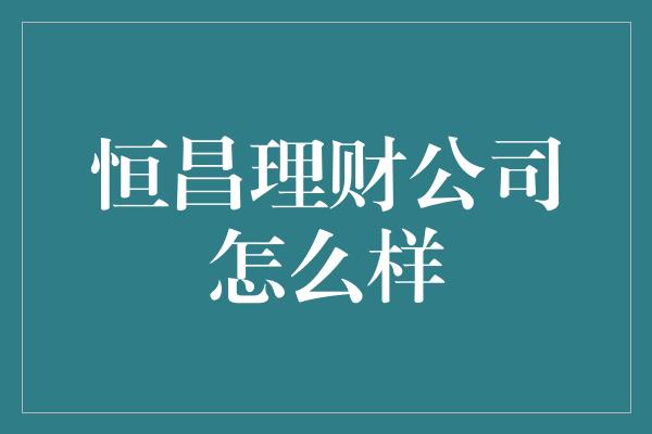 恒昌理财公司怎么样