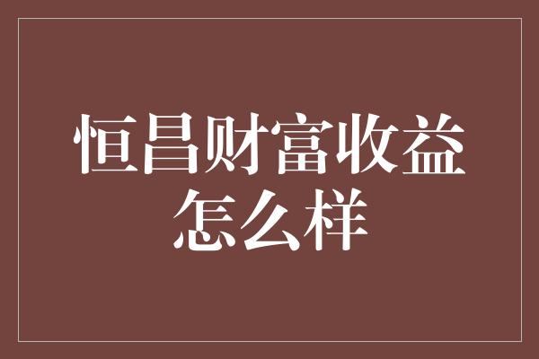 恒昌财富收益怎么样