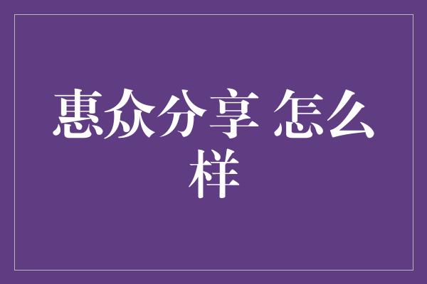 惠众分享 怎么样