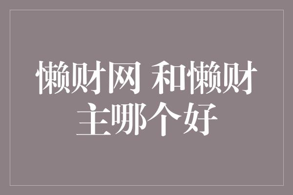 懒财网 和懒财主哪个好