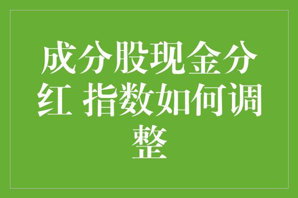 成分股现金分红 指数如何调整