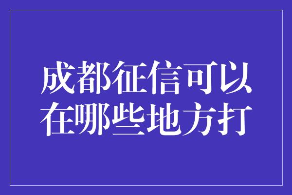 成都征信可以在哪些地方打