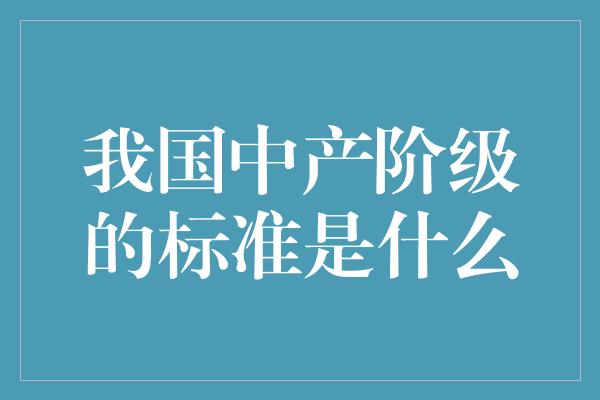 我国中产阶级的标准是什么