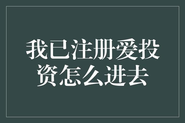 我已注册爱投资怎么进去