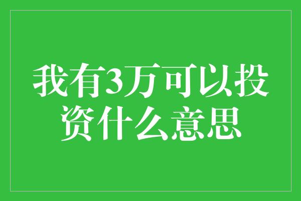 我有3万可以投资什么意思