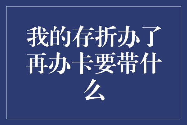 我的存折办了再办卡要带什么