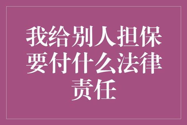 我给别人担保要付什么法律责任