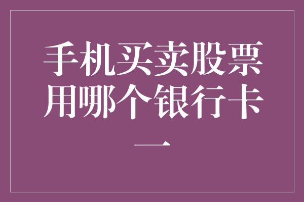 手机买卖股票用哪个银行卡一