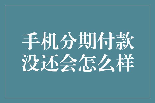 手机分期付款没还会怎么样