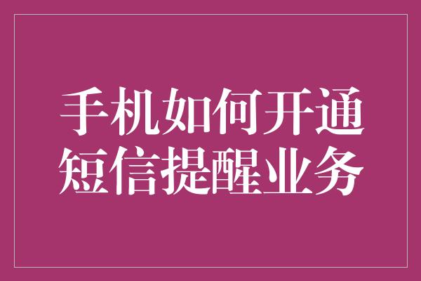 手机如何开通短信提醒业务