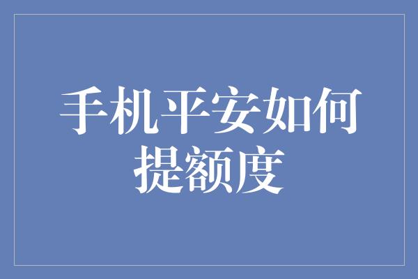 手机平安如何提额度