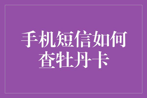 手机短信如何查牡丹卡